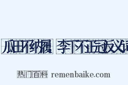 瓜田不纳履，李下不正冠反义词是什么意思的图片